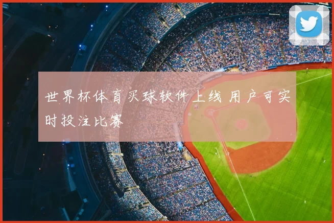 世界杯体育买球软件上线 用户可实时投注比赛