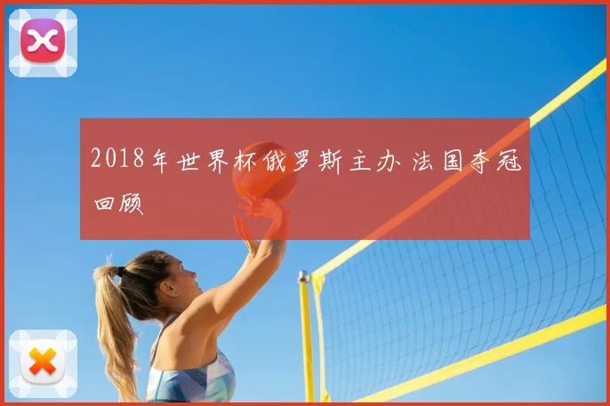 2018年世界杯俄罗斯主办 法国夺冠回顾