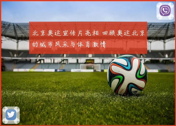 北京奥运宣传片亮相 回顾奥运北京的城市风采与体育激情