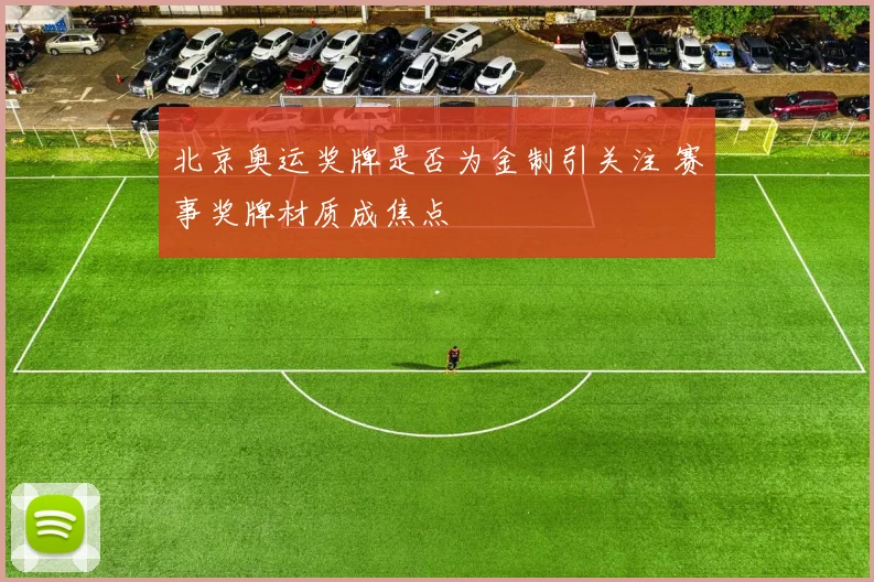 北京奥运奖牌是否为金制引关注 赛事奖牌材质成焦点