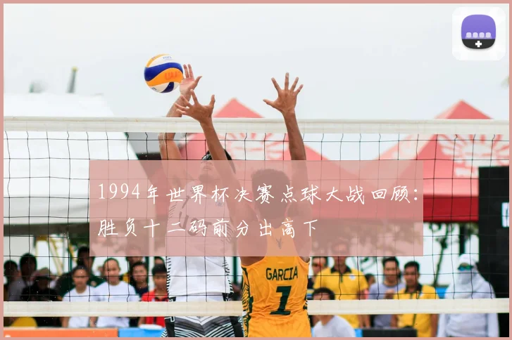 1994年世界杯决赛点球大战回顾:胜负十二码前分出高下