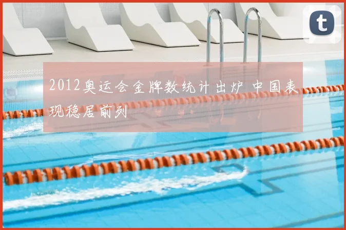 2012奥运会金牌数统计出炉 中国表现稳居前列